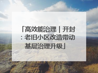 高效能治理｜开封：老旧小区改造带动基层治理升级