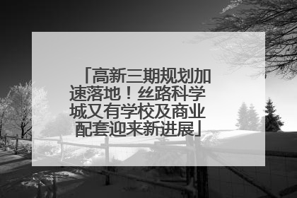 高新三期规划加速落地！丝路科学城又有学校及商业配套迎来新进展