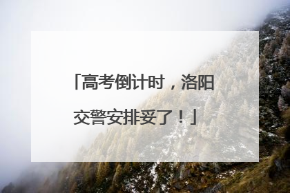 高考倒计时，洛阳交警安排妥了！