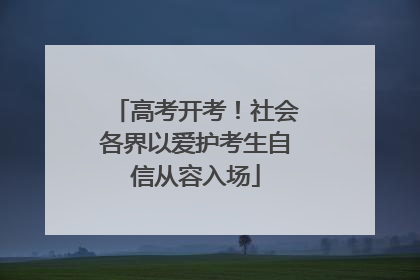 高考开考！社会各界以爱护考生自信从容入场