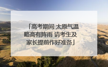 高考期间 太原气温略高有阵雨 请考生及家长提前作好准备