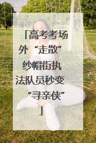 高考考场外“走散” 纱帽街执法队员秒变“寻亲侠”