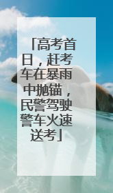高考首日，赶考车在暴雨中抛锚，民警驾驶警车火速送考