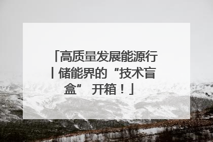 高质量发展能源行丨储能界的“技术盲盒” 开箱！
