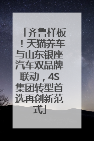 齐鲁样板！天猫养车与山东银座汽车双品牌联动，4S集团转型首选再创新范式