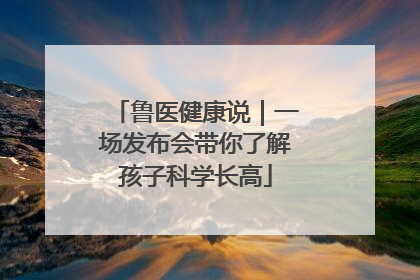 鲁医健康说｜一场发布会带你了解孩子科学长高