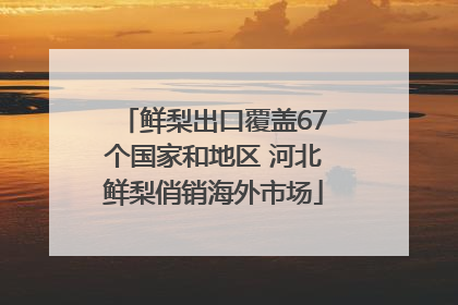鲜梨出口覆盖67个国家和地区 河北鲜梨俏销海外市场