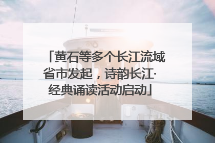 黄石等多个长江流域省市发起，诗韵长江·经典诵读活动启动