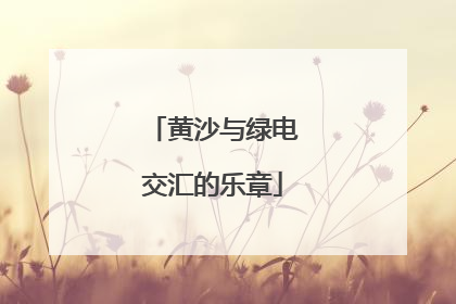 黄沙与绿电交汇的乐章