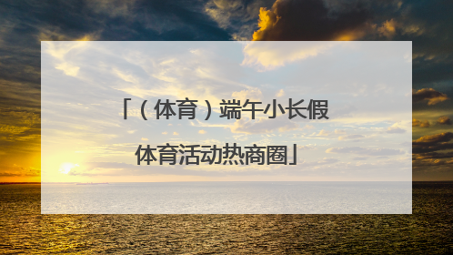（体育）端午小长假 体育活动热商圈