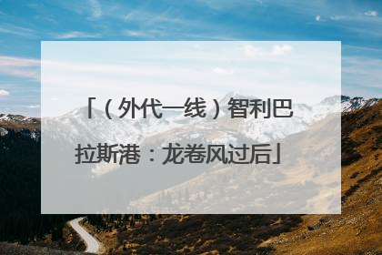 （外代一线）智利巴拉斯港：龙卷风过后