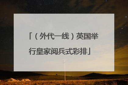 （外代一线）英国举行皇家阅兵式彩排