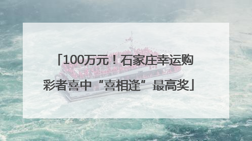 100万元！石家庄幸运购彩者喜中“喜相逢”最高奖