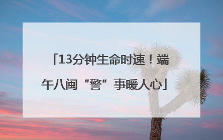 13分钟生命时速！端午八闽“警”事暖人心