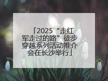 2025“走红军走过的路”徒步穿越系列活动推介会在长沙举行
