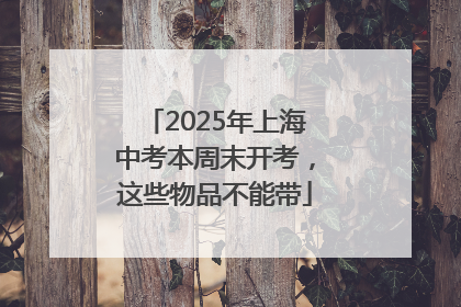 2025年上海中考本周末开考，这些物品不能带