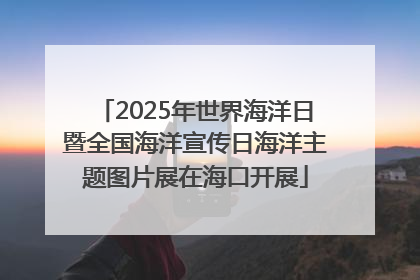 2025年世界海洋日暨全国海洋宣传日海洋主题图片展在海口开展