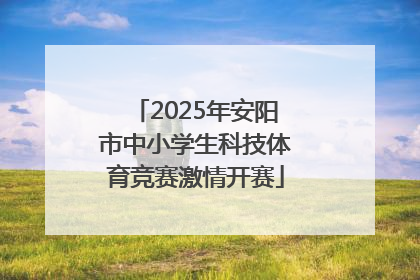 2025年安阳市中小学生科技体育竞赛激情开赛