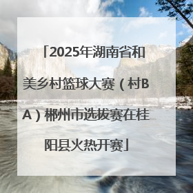 2025年湖南省和美乡村篮球大赛（村BA）郴州市选拔赛在桂阳县火热开赛