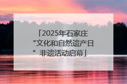 2025年石家庄“文化和自然遗产日”非遗活动启幕