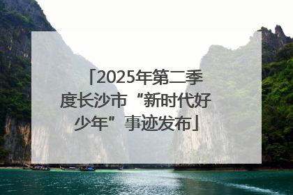 2025年第二季度长沙市“新时代好少年”事迹发布