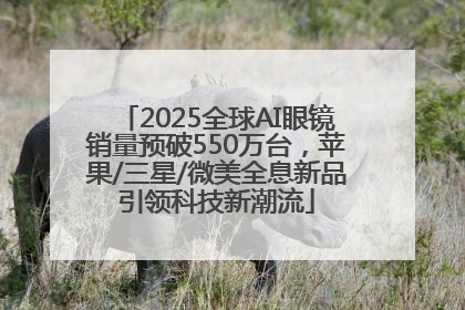 2025全球AI眼镜销量预破550万台，苹果/三星/微美全息新品引领科技新潮流