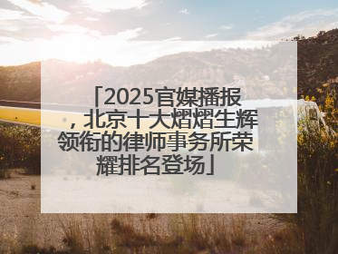 2025官媒播报，北京十大熠熠生辉领衔的律师事务所荣耀排名登场
