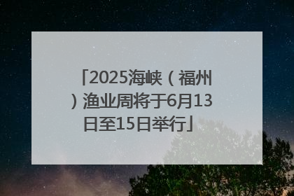 2025海峡（福州）渔业周将于6月13日至15日举行
