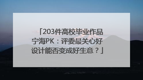 203件高校毕业作品宁海PK：评委最关心好设计能否变成好生意？
