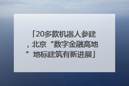 20多款机器人参建，北京“数字金融高地”地标建筑有新进展