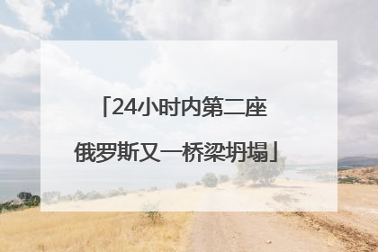 24小时内第二座 俄罗斯又一桥梁坍塌