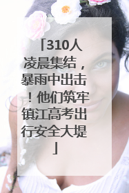 310人凌晨集结，暴雨中出击！他们筑牢镇江高考出行安全大堤