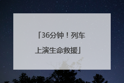 36分钟！列车上演生命救援