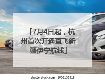 7月4日起，杭州首次开通直飞新疆伊宁航线