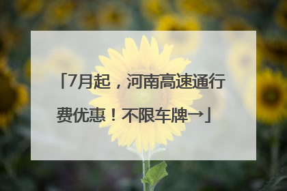 7月起，河南高速通行费优惠！不限车牌→