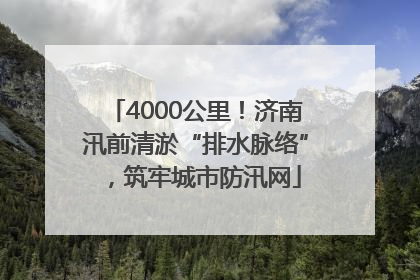 4000公里！济南汛前清淤“排水脉络”，筑牢城市防汛网