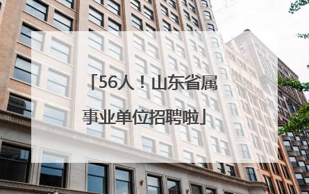 56人！山东省属事业单位招聘啦