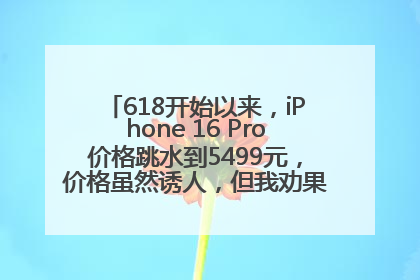 618开始以来，iPhone 16 Pro价格跳水到5499元，价格虽然诱人，但我劝果粉们再等等！