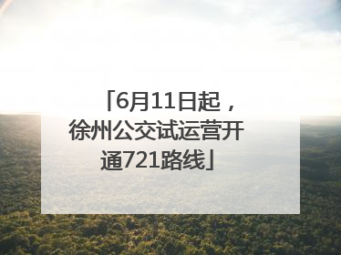 6月11日起，徐州公交试运营开通721路线
