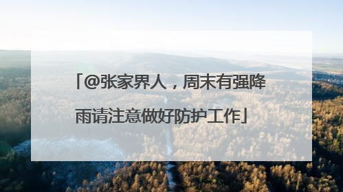@张家界人，周末有强降雨请注意做好防护工作