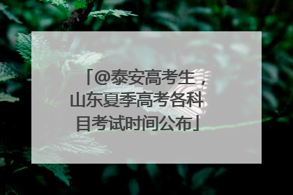 @泰安高考生，山东夏季高考各科目考试时间公布