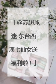 @苏超球迷 东台西溪七仙女送福利啦！