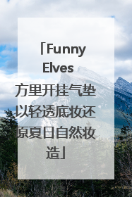 Funny Elves方里开挂气垫以轻透底妆还原夏日自然妆造