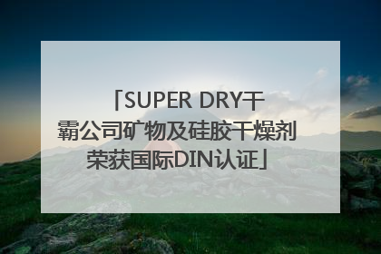 SUPER DRY干霸公司矿物及硅胶干燥剂荣获国际DIN认证