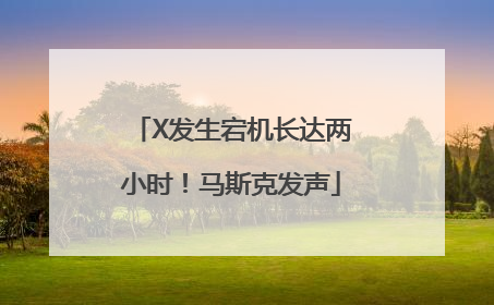 X发生宕机长达两小时！马斯克发声